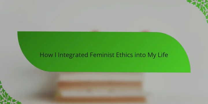 How I Integrated Feminist Ethics into My Life